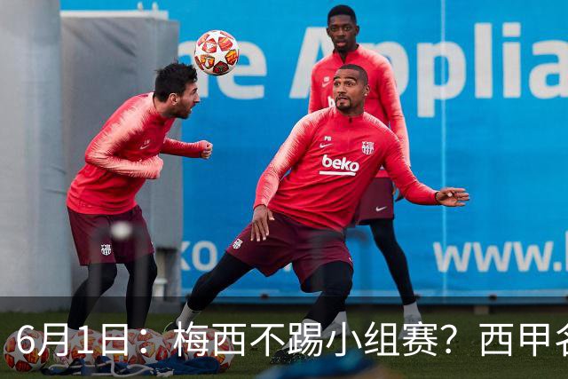 6月1日：梅西不踢小组赛？西甲名将给了阿根廷底气，世界杯卫冕不是梦！